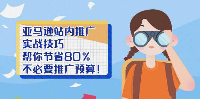 （2452期）亚马逊站内推广·实战技巧：帮你节省80%不必要推广预算！-咩咩网络