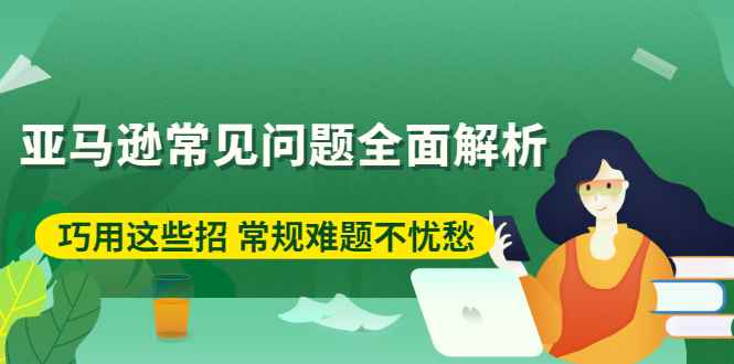 （2453期）亚马逊常见问题全面解析：巧用这些招 常规难题不忧愁-咩咩网络