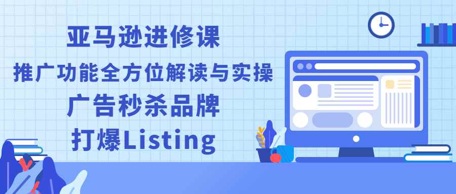 （2451期）亚马逊进修课：推广功能全方位解读与实操：广告秒杀品牌，打爆Listing-咩咩网络
