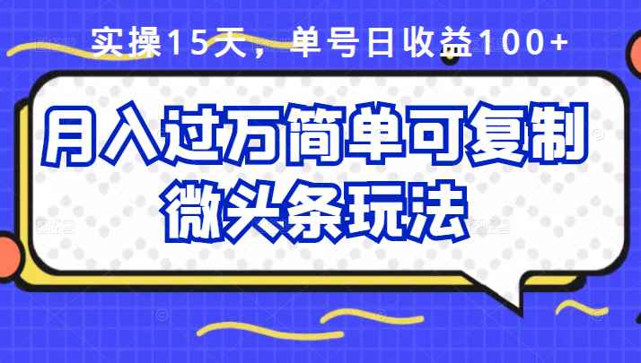 （2447期）实操15天，单号日收益100+，月入过万简单可复制的微头条玩法【付费文章】-咩咩网络
