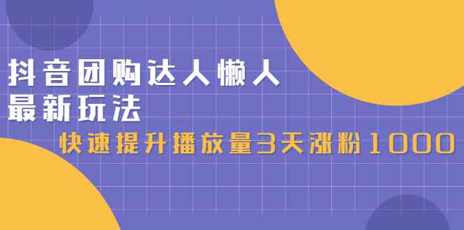 （2446期）抖音团购达人懒人最新玩法，快速提升播放量3天涨粉1000（初级班+高级班）-咩咩网络