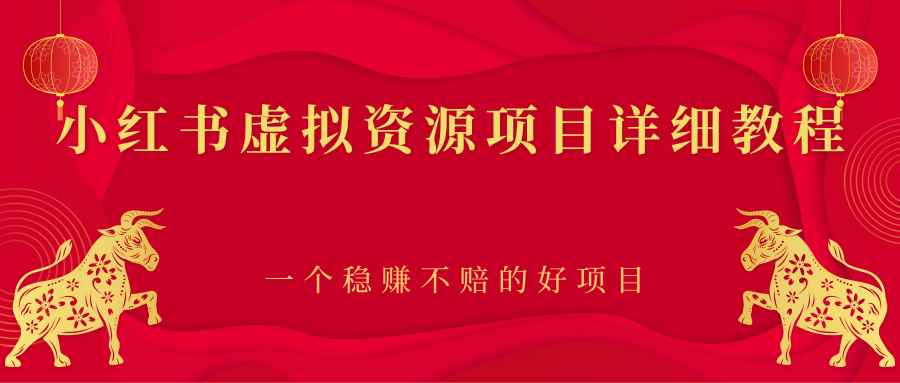 （2445期）小红书虚拟资源项目详细教程，一个稳赚不赔的好项目-咩咩网络