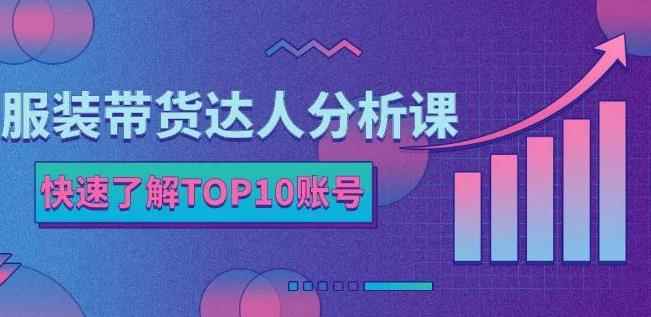 服装带货达人分析课：带你快速了解TOP10账号，玩转服装行业-咩咩网络