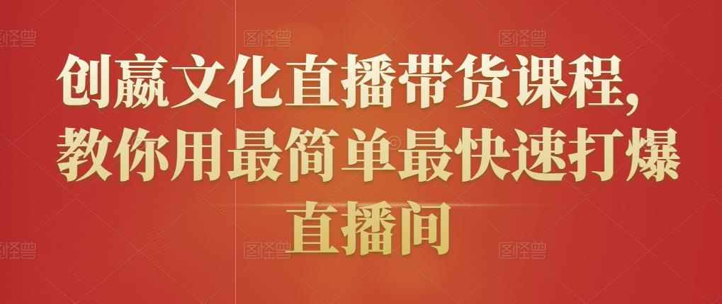 创嬴文化直播带货课程，教你用最简单最快速打爆直播间-咩咩网络
