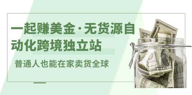 （2432期）一起赚美金·无货源自动化跨境独立站 普通人也能卖货全球【无提供插件】-咩咩网络