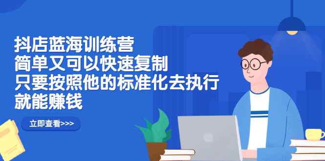 （2428期）抖店蓝海训练营：简单又可以快速复制，只要按照他的标准化去执行就能赚钱-咩咩网络