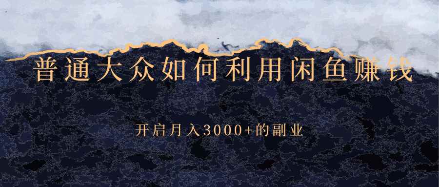 （2417期）普通大众如何利用闲鱼赚钱，开启月入3000+的副业-咩咩网络