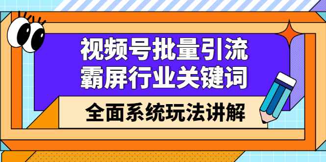 （2416期）视频号批量引流，霸屏行业关键词（基础班）全面系统玩法讲解【无水印】-咩咩网络