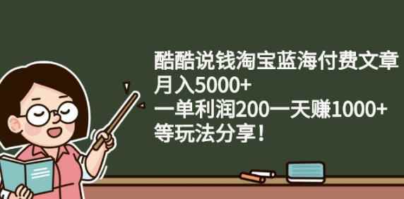 酷酷说钱淘宝蓝海付费文章:月入5000+一单利润200一天赚1000+(等玩法分享)-咩咩网络