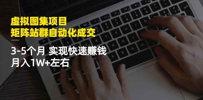 虚拟图集项目：矩阵站群自动化成交，3-5个月实现快速赚钱月入1W+左右-咩咩网络