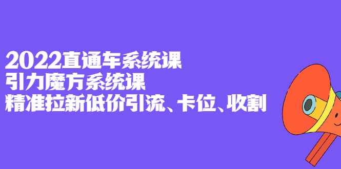 （2397期）2022直通车系统课+引力魔方系统课，精准拉新低价引流、卡位、收割-咩咩网络