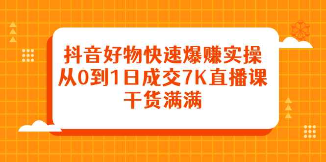 （2377期）抖音好物快速爆赚实操，从0到1日成交7K直播课，干货满满-咩咩网络