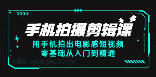 （2373期）手机拍摄剪辑课：用手机拍出电影感短视频，零基础从入门到精通-咩咩网络