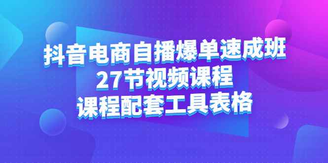 （2362期）抖音电商自播爆单速成班：27节视频课程+课程配套工具表格-咩咩网络