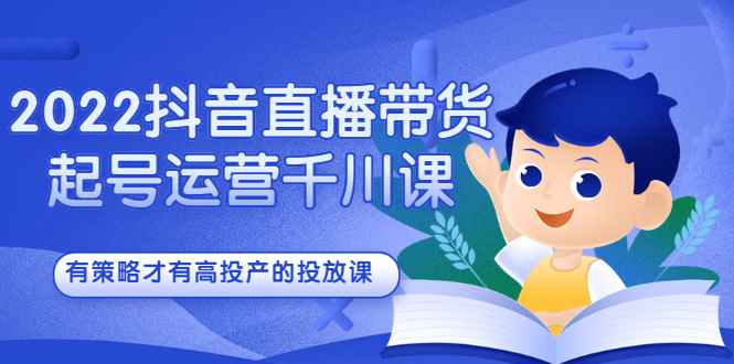 （2393期）2022抖音直播带货起号运营千川课，有策略才有高投产的投放课-咩咩网络