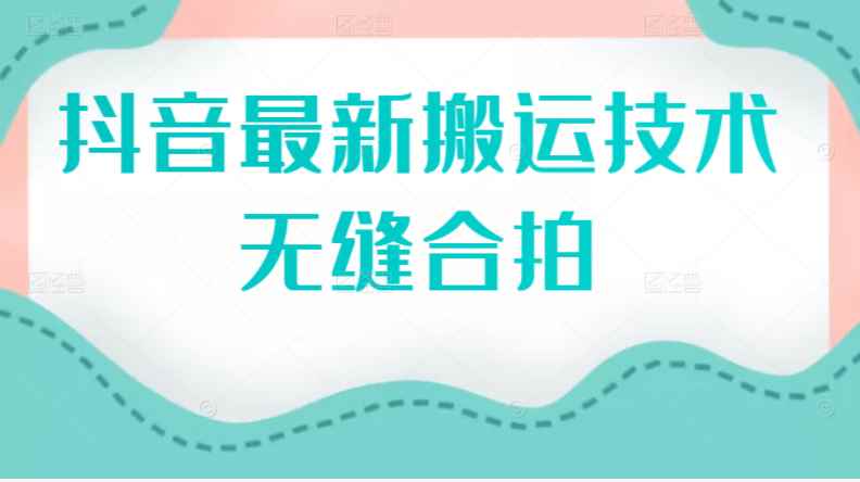 （2389期）抖音最新搬运技术：无缝合拍（视频教程）-咩咩网络
