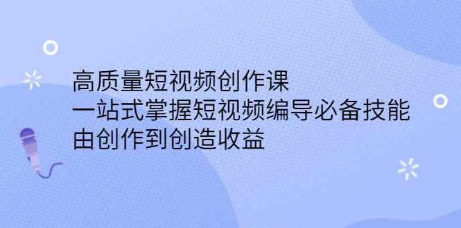 （2387期）高质量短视频创作课，一站式掌握短视频编导必备技能，由创作到创造收益-咩咩网络