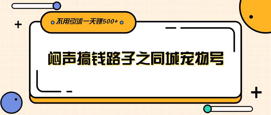 （2386期）闷声搞钱路子之同城宠物号，不用引流一天赚500+-咩咩网络