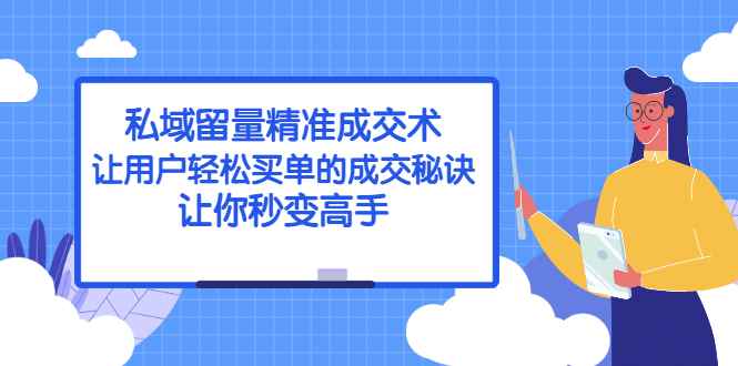 （2383期）私域留量精准成交术：让用户轻松买单的成交秘诀，让你秒变高手-咩咩网络