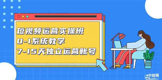 （2358期）短视频运营实操班，0-1系统教学，7-15天独立运营账号-咩咩网络