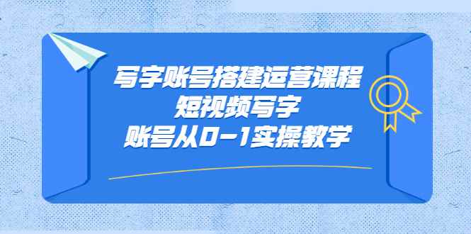 （2354期）写字账号搭建运营课程，短视频写字账号从0-1实操教学-咩咩网络