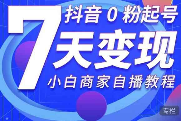 抖音0粉起号7天变现，无需专业的团队，小白商家从0到1自播教程-咩咩网络