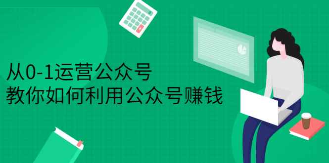 （2352期）从0-1运营公众号，零基础小白也能上手，教你如何利用公众号赚钱-咩咩网络