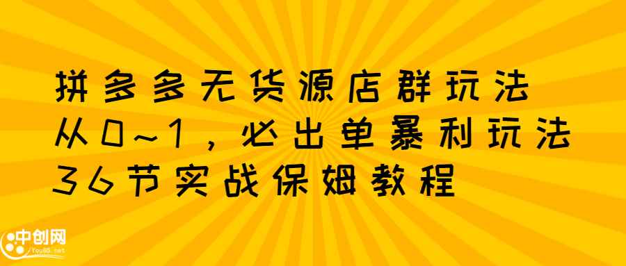 （2349期）拼多多无货源店群：从0~1，必出单10单利润1000+暴利玩法，36节实战保姆教程-咩咩网络
