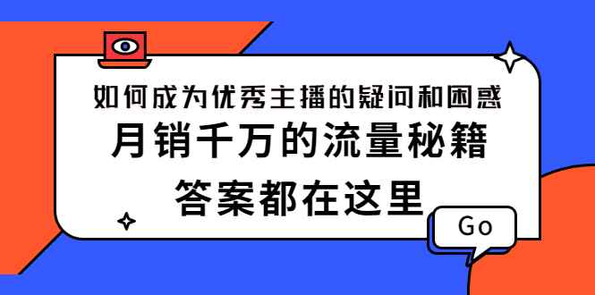 （2345期）如何成为优秀主播的疑问和困惑，月销千万的流量秘籍，答案都在这里-咩咩网络