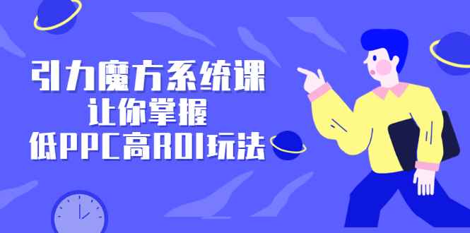 （2344期）引力魔方系统课，让你掌握低PPC高ROI玩法，店铺流量和销量突飞猛进-咩咩网络