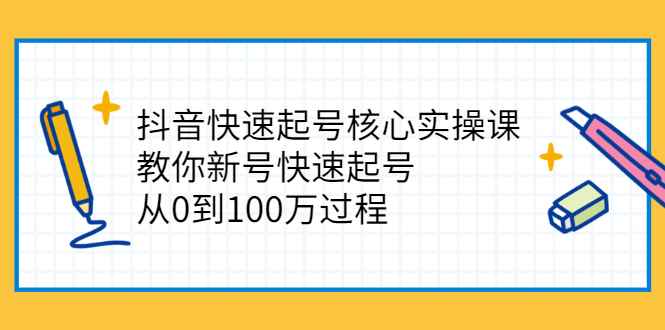 （2341期）抖音快速起号核心实操课：教你新号快速起号，从0到100万过程-咩咩网络