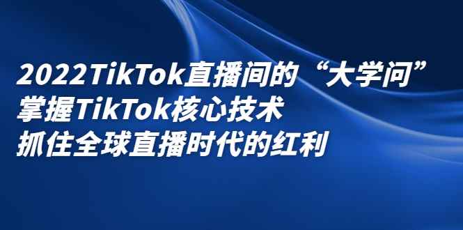 （2339期）2022TikTok直播间的“大学问”掌握TikTok核心技术 抓住全球直播时代的红利-咩咩网络