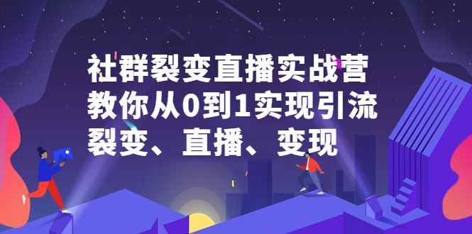 （2312期）社群电商·社群裂变直播实战营，教你从0到1实现引流、裂变、直播、变现-咩咩网络