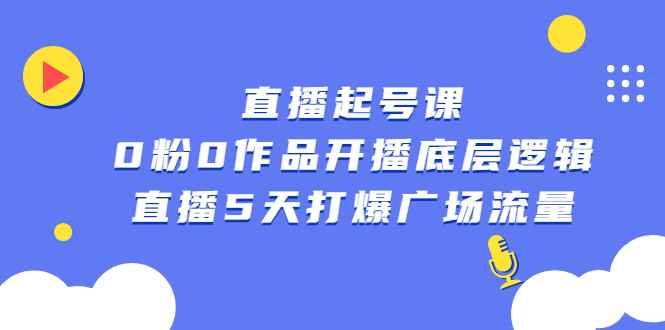 （2305期）直播起号课，0粉0作品开播底层逻辑，直播5天打爆广场流量-咩咩网络
