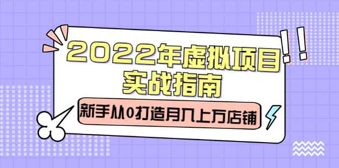（2303期）2022年虚拟项目实战指南，新手从0打造月入上万店铺【视频课程】-咩咩网络