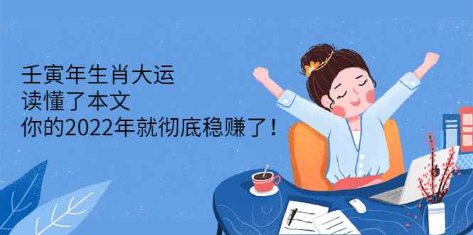 （2301期）壬寅年生肖大运：读懂了本文，你的2022年就彻底稳赚了！-咩咩网络