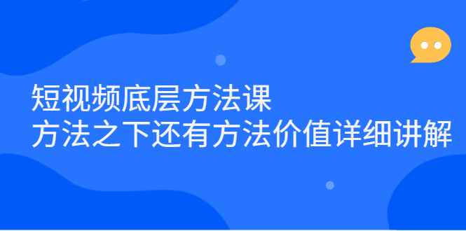 （2300期）短视频底层方法课：方法之下还有方法价值详细讲解-咩咩网络