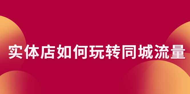 （2296期）实体店如何玩转同城流量：企业号搭建 门店认领 团购上架 同城引流玩法-咩咩网络