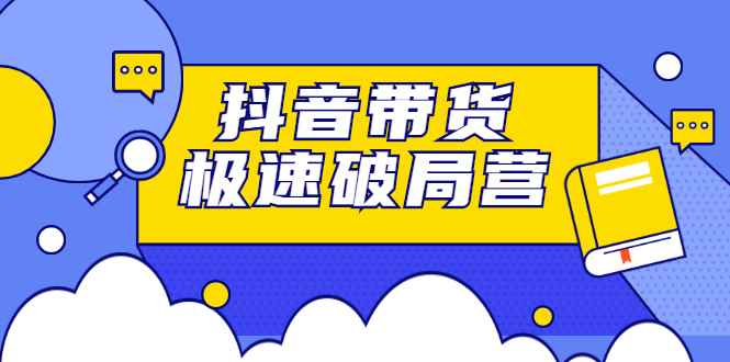 （2328期）抖音带货极速破局营：掌握抖音电商正确的经营逻辑，快速爆流变现-咩咩网络