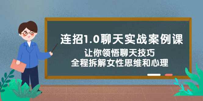 （2327期）连招1.0聊天实战案例课：让你领悟聊天技巧，全程拆解女性思维和心理！-咩咩网络