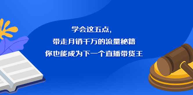 （2326期）学会这五点，带走月销千万的流量秘籍，你也能成为下一个直播带货王-咩咩网络