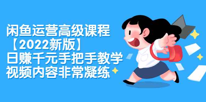 （2321期）闲鱼运营高级课程【2022新版】，日赚千元手把手教学，视频内容非常凝练-咩咩网络