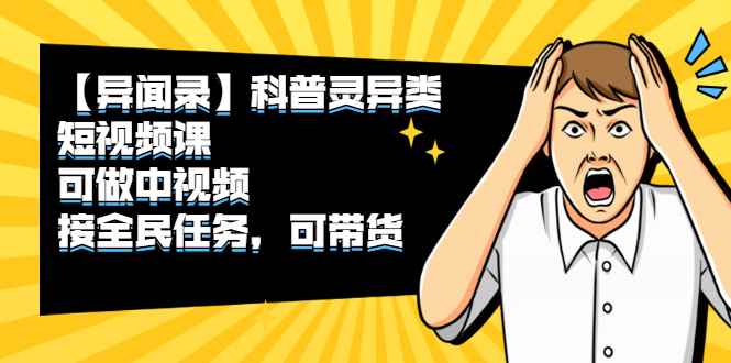 （2320期）【异闻录】科普灵异类短视频课，可做中视频，接全民任务，可带货-咩咩网络