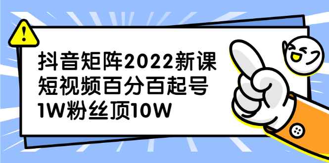 （2319期）抖音矩阵2022新课：短视频百分百起号，1W粉丝顶10W-咩咩网络