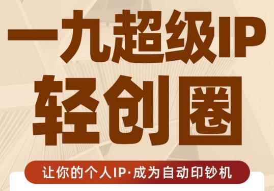 王一九:超级IP轻创圈，让你的个人IP，成为自动印钞机-咩咩网络
