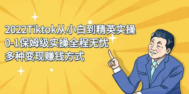 （2317期）2022Tiktok从小白到精英实操，0-1保姆级实操全程无忧，多种变现赚钱方式-咩咩网络