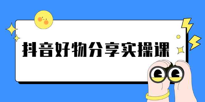 （2292期）《抖音好物分享实操课》短视频带货秘诀，无需拍摄 简单剪辑 快速涨粉-咩咩网络