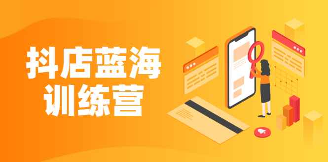 （2290期）《抖店蓝海训练营》既简单又可以快速复制 只要按照执行就可以赚钱-咩咩网络