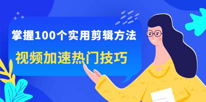 （2288期）掌握100个实用剪辑方法，视频加速热门技巧，关于短视频的一切实用教程-咩咩网络