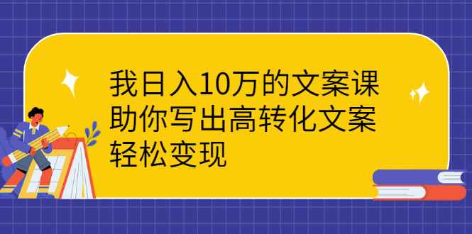 （2287期）我日入10万的文案课：助你写出高转化文案，轻松变现-咩咩网络